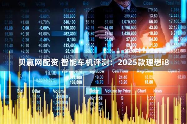 贝赢网配资 智能车机评测：2025款理想i8