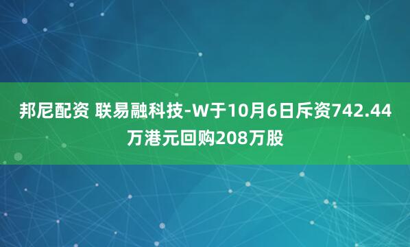 邦尼配资 联易融科技-W于10月6日斥资742.44万港元回购208万股