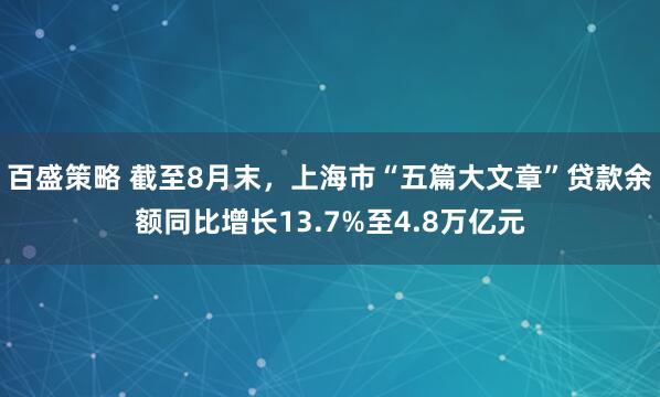 百盛策略 截至8月末，上海市“五篇大文章”贷款余额同比增长13.7%至4.8万亿元