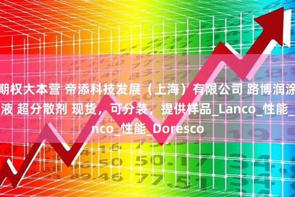 期权大本营 帝添科技发展（上海）有限公司 路博润涂料助剂乳液 超分散剂 现货，可分装，提供样品_Lanco_性能_Doresco