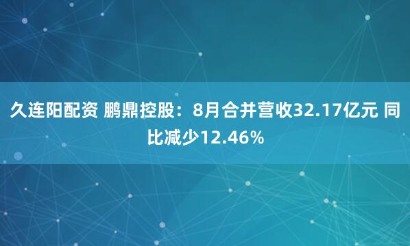 久连阳配资 鹏鼎控股：8月合并营收32.17亿元 同比减少12.46%