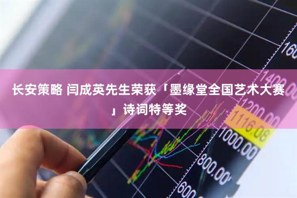 长安策略 闫成英先生荣获「墨缘堂全国艺术大赛」诗词特等奖